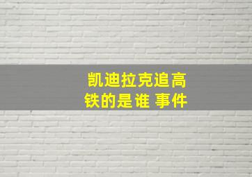 凯迪拉克追高铁的是谁 事件